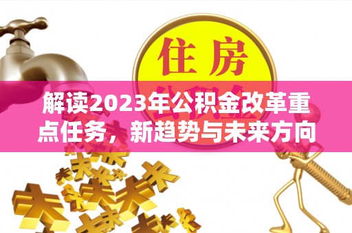 连州解读2023年公积金改革重点任务，新趋势与未来方向