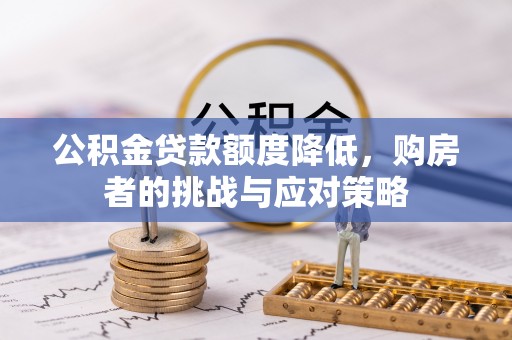 连州公积金贷款额度降低，购房者的挑战与应对策略