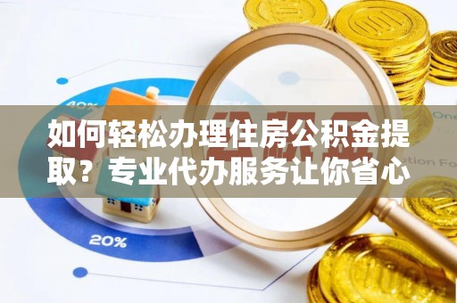 连州如何轻松办理住房公积金提取？专业代办服务让你省心无忧