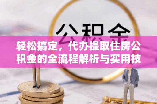 连州轻松搞定，代办提取住房公积金的全流程解析与实用技巧