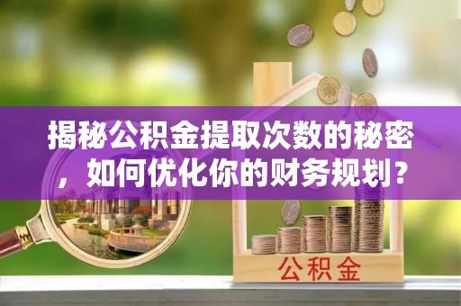 连州揭秘公积金提取次数的秘密，如何优化你的财务规划？