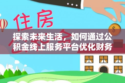 连州探索未来生活，如何通过公积金线上服务平台优化财务管理