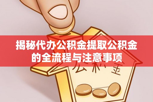 连州揭秘代办公积金提取公积金的全流程与注意事项