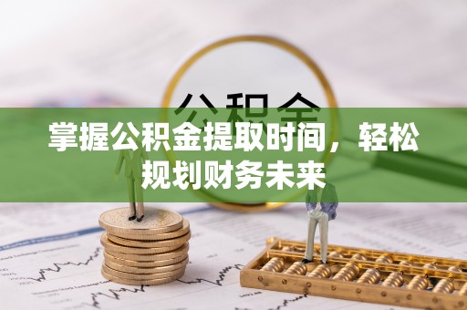 连州掌握公积金提取时间，轻松规划财务未来