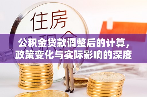 连州公积金贷款调整后的计算，政策变化与实际影响的深度解析