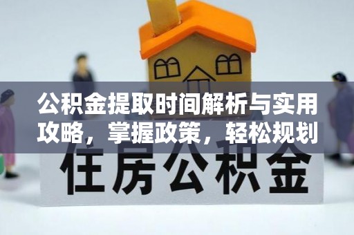 连州公积金提取时间解析与实用攻略，掌握政策，轻松规划未来