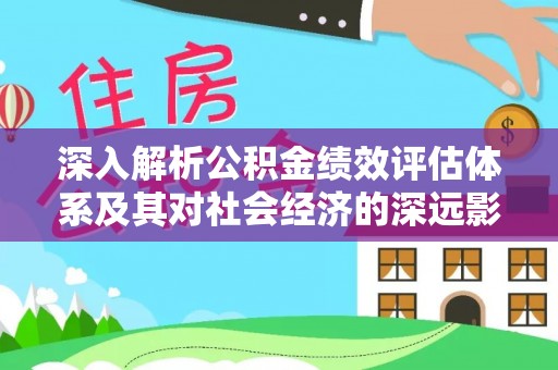 连州深入解析公积金绩效评估体系及其对社会经济的深远影响