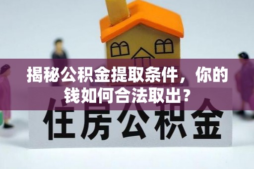 连州揭秘公积金提取条件，你的钱如何合法取出？
