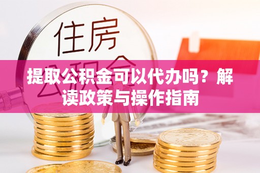 连州提取公积金可以代办吗？解读政策与操作指南