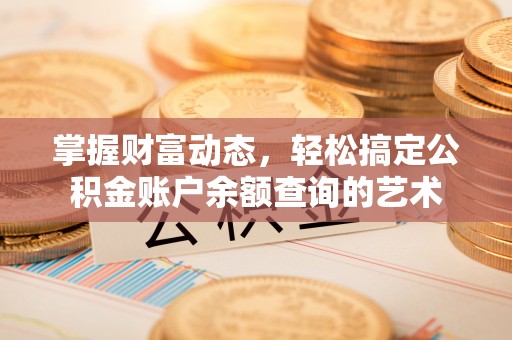连州掌握财富动态，轻松搞定公积金账户余额查询的艺术