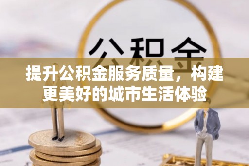 连州提升公积金服务质量，构建更美好的城市生活体验