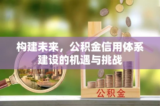 连州构建未来，公积金信用体系建设的机遇与挑战