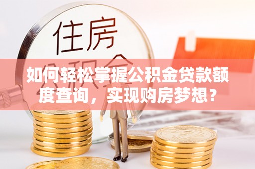 连州如何轻松掌握公积金贷款额度查询，实现购房梦想？