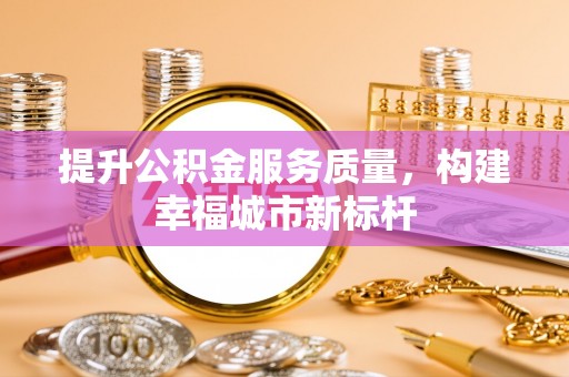 连州提升公积金服务质量，构建幸福城市新标杆