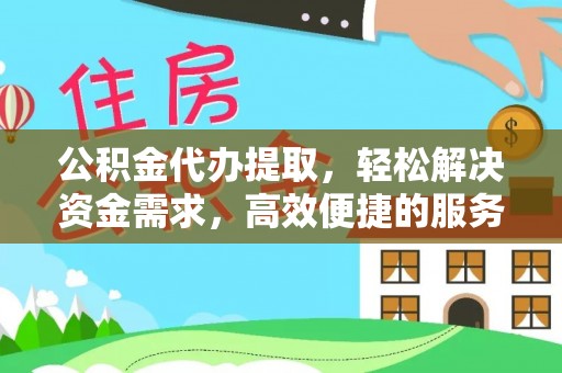 连州公积金代办提取，轻松解决资金需求，高效便捷的服务选择