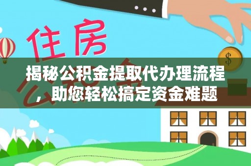 连州揭秘公积金提取代办理流程，助您轻松搞定资金难题