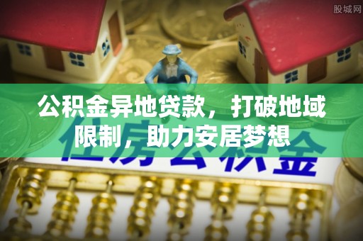 连州公积金异地贷款，打破地域限制，助力安居梦想