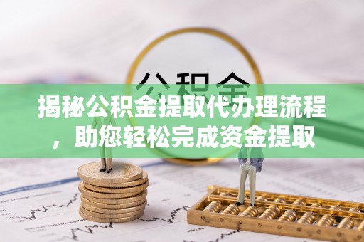 连州揭秘公积金提取代办理流程，助您轻松完成资金提取