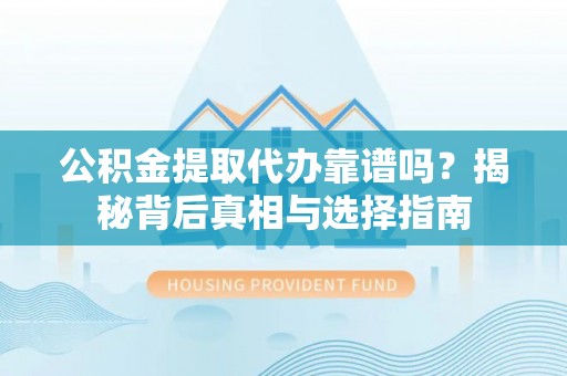 连州公积金提取代办靠谱吗？揭秘背后真相与选择指南