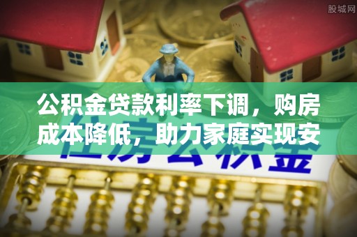 连州公积金贷款利率下调，购房成本降低，助力家庭实现安居梦