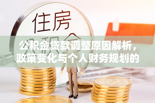 连州公积金贷款调整原因解析，政策变化与个人财务规划的影响