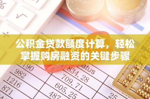 连州公积金贷款额度计算，轻松掌握购房融资的关键步骤