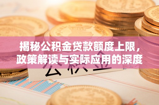 连州揭秘公积金贷款额度上限，政策解读与实际应用的深度分析