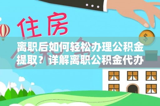 连州离职后如何轻松办理公积金提取？详解离职公积金代办提取流程