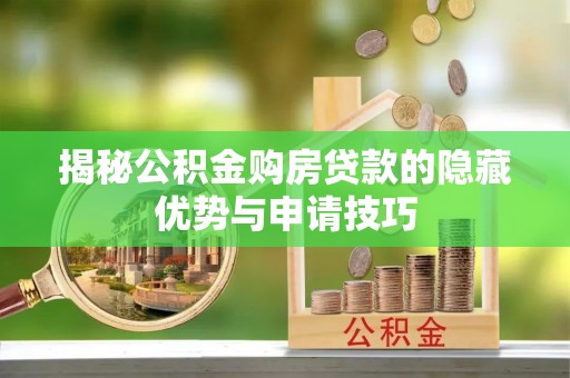 连州揭秘公积金购房贷款的隐藏优势与申请技巧
