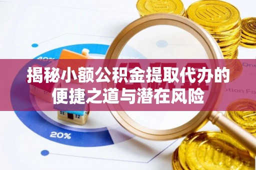连州揭秘小额公积金提取代办的便捷之道与潜在风险
