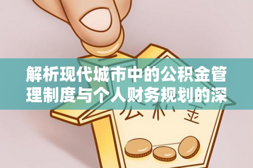 连州解析现代城市中的公积金管理制度与个人财务规划的深度关联
