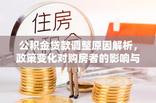 连州公积金贷款调整原因解析，政策变化对购房者的影响与应对