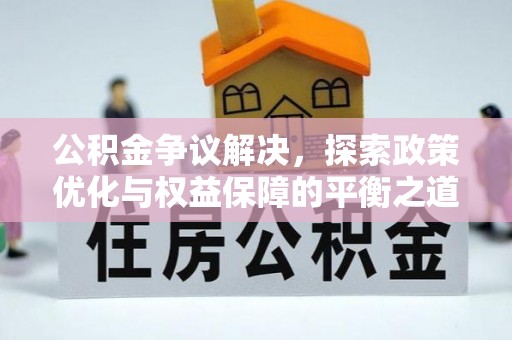 连州公积金争议解决，探索政策优化与权益保障的平衡之道