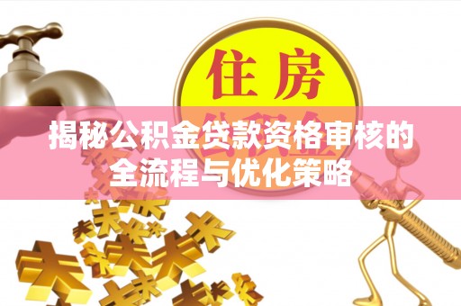 连州揭秘公积金贷款资格审核的全流程与优化策略