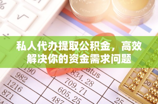 连州私人代办提取公积金，高效解决你的资金需求问题