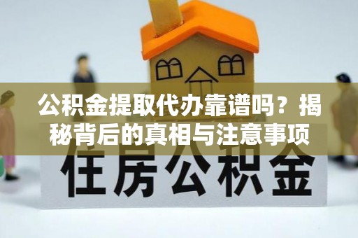 连州公积金提取代办靠谱吗？揭秘背后的真相与注意事项