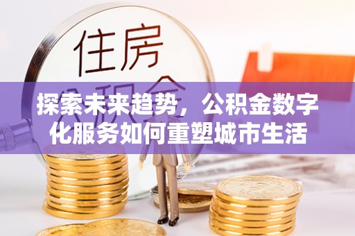 连州探索未来趋势，公积金数字化服务如何重塑城市生活