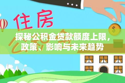 连州探秘公积金贷款额度上限，政策、影响与未来趋势