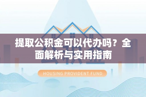 连州提取公积金可以代办吗？全面解析与实用指南