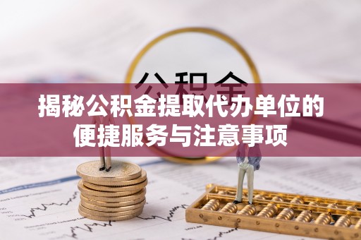 连州揭秘公积金提取代办单位的便捷服务与注意事项