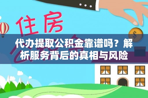 连州代办提取公积金靠谱吗？解析服务背后的真相与风险