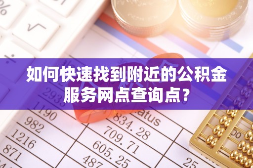 连州如何快速找到附近的公积金服务网点查询点？