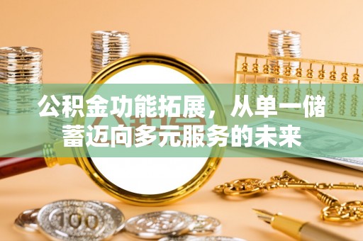 连州公积金功能拓展，从单一储蓄迈向多元服务的未来