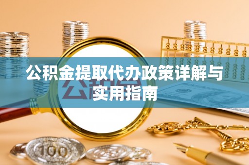 连州公积金提取代办政策详解与实用指南
