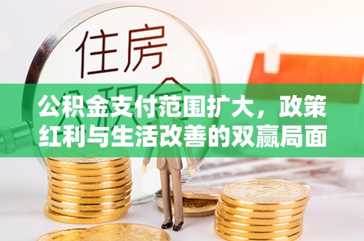 连州公积金支付范围扩大，政策红利与生活改善的双赢局面