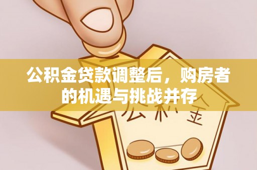 连州公积金贷款调整后，购房者的机遇与挑战并存