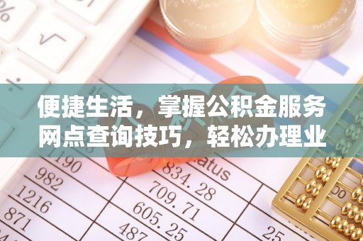 连州便捷生活，掌握公积金服务网点查询技巧，轻松办理业务