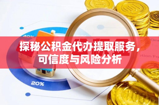 连州探秘公积金代办提取服务，可信度与风险分析