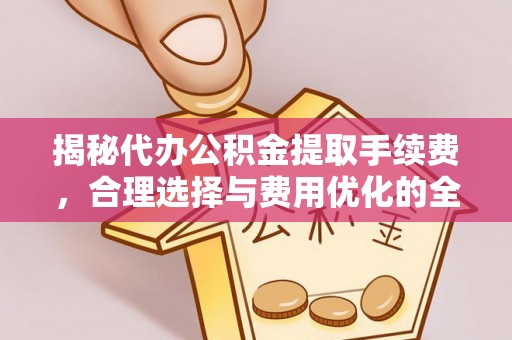 连州揭秘代办公积金提取手续费，合理选择与费用优化的全面解析