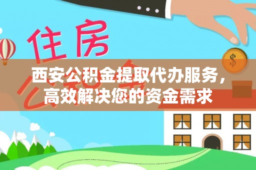 连州西安公积金提取代办服务，高效解决您的资金需求